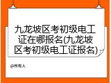 九龙坡区考初级电工证在哪报名(九龙坡区考初级电工证报名)