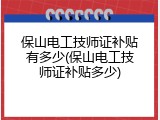 保山电工技师证补贴有多少(保山电工技师证补贴多少)