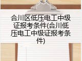 合川区低压电工中级证报考条件(合川低压电工中级证报考条件)