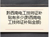 黔西南电工技师证补贴有多少(黔西南电工技师证补贴金额)