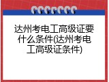 达州考电工高级证要什么条件(达州考电工高级证条件)
