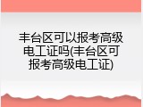 丰台区可以报考高级电工证吗(丰台区可报考高级电工证)