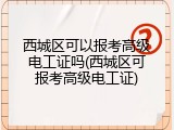 西城区可以报考高级电工证吗(西城区可报考高级电工证)