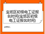 宝坻区初级电工证报名时间(宝坻区初级电工证报名时间)