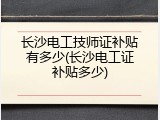 长沙电工技师证补贴有多少(长沙电工证补贴多少)