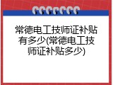 常德电工技师证补贴有多少(常德电工技师证补贴多少)