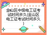 金山区中级电工证考试时间多久(金山区电工证考试时间多久)