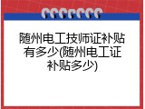 随州电工技师证补贴有多少(随州电工证补贴多少)