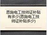 恩施电工技师证补贴有多少(恩施电工技师证补贴多少)