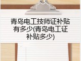 青岛电工技师证补贴有多少(青岛电工证补贴多少)