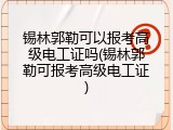 锡林郭勒可以报考高级电工证吗(锡林郭勒可报考高级电工证)