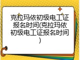 克拉玛依初级电工证报名时间(克拉玛依初级电工证报名时间)