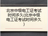 北京中级电工证考试时间多久(北京中级电工证考试时间多久)