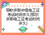 鄂尔多斯中级电工证考试时间多久(鄂尔多斯电工证考试时间多久)