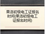 果洛初级电工证报名时间(果洛初级电工证报名时间)