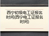 西宁初级电工证报名时间(西宁电工证报名时间)