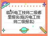 临沂电工技师二级哪里报名(临沂电工技师二级报名)