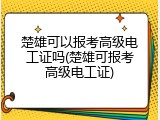 楚雄可以报考高级电工证吗(楚雄可报考高级电工证)