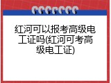 红河可以报考高级电工证吗(红河可考高级电工证)