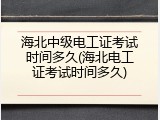 海北中级电工证考试时间多久(海北电工证考试时间多久)
