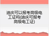 迪庆可以报考高级电工证吗(迪庆可报考高级电工证)