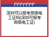 深圳可以报考高级电工证吗(深圳可报考高级电工证)