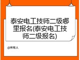 泰安电工技师二级哪里报名(泰安电工技师二级报名)