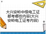 大兴安岭中级电工证都考哪些内容(大兴安岭电工证考内容)