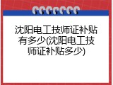 沈阳电工技师证补贴有多少(沈阳电工技师证补贴多少)