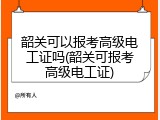 韶关可以报考高级电工证吗(韶关可报考高级电工证)