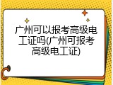 广州可以报考高级电工证吗(广州可报考高级电工证)