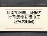 黔南初级电工证报名时间(黔南初级电工证报名时间)