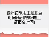 儋州初级电工证报名时间(儋州初级电工证报名时间)