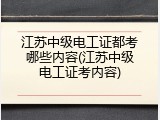 江苏中级电工证都考哪些内容(江苏中级电工证考内容)