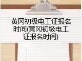黄冈初级电工证报名时间(黄冈初级电工证报名时间)