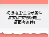 初级电工证报考条件淮安(淮安初级电工证报考条件)