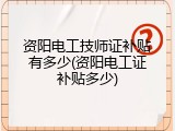 资阳电工技师证补贴有多少(资阳电工证补贴多少)