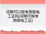 河南可以报考高级电工证吗(河南可报考高级电工证)