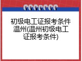 初级电工证报考条件温州(温州初级电工证报考条件)