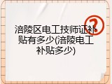 涪陵区电工技师证补贴有多少(涪陵电工补贴多少)