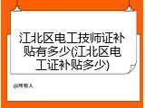 江北区电工技师证补贴有多少(江北区电工证补贴多少)