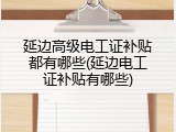 延边高级电工证补贴都有哪些(延边电工证补贴有哪些)