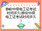 泰安中级电工证考试时间多久(泰安中级电工证考试时间多久)
