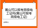 黄山可以报考高级电工证吗(黄山可报考高级电工证)