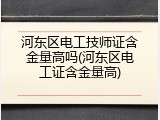 河东区电工技师证含金量高吗(河东区电工证含金量高)