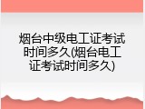 烟台中级电工证考试时间多久(烟台电工证考试时间多久)