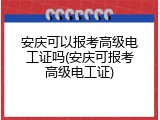 安庆可以报考高级电工证吗(安庆可报考高级电工证)
