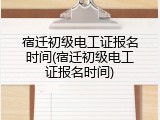 宿迁初级电工证报名时间(宿迁初级电工证报名时间)