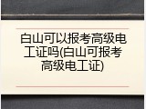 白山可以报考高级电工证吗(白山可报考高级电工证)