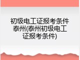 初级电工证报考条件泰州(泰州初级电工证报考条件)
